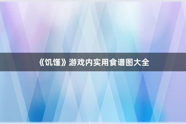 《饥馑》游戏内实用食谱图大全